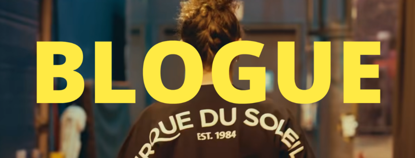 BLOGUE - Dans les coulisses du Cirque du Soleil